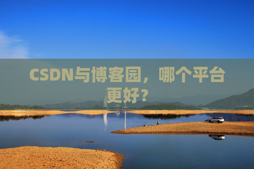 CSDN与博客园，哪个平台更好？