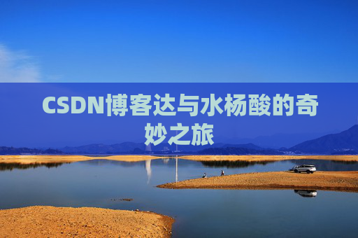 CSDN博客达与水杨酸的奇妙之旅
