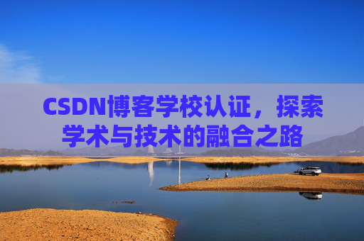 CSDN博客学校认证，探索学术与技术的融合之路