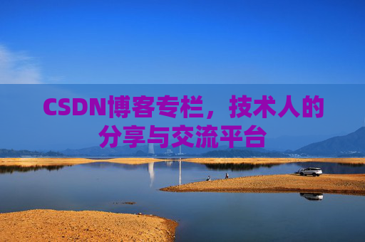 CSDN博客专栏，技术人的分享与交流平台